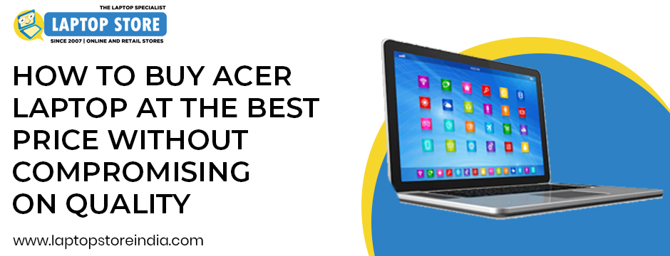 Buy Acer Laptop At Best Price Without Compromising Quality