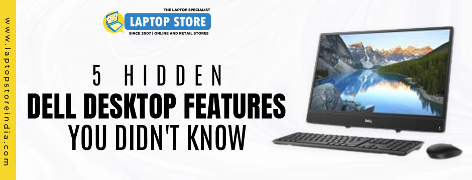 5 Hidden Features in Dell Desktops You Probably Didn’t Know Existed